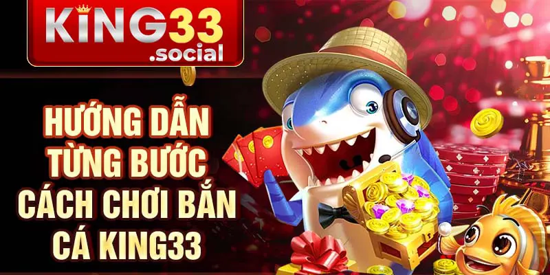 Hướng dẫn từng bước cách chơi bắn cá King33