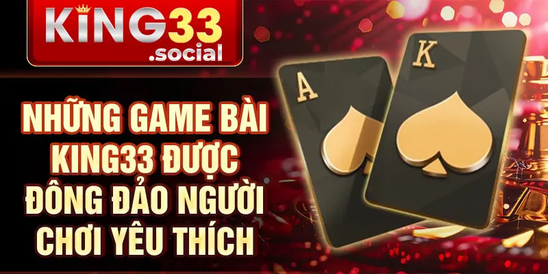 Những game bài King33 được đông đảo người chơi yêu thích
