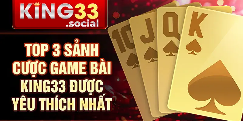 Top 3 sảnh cược game bài King33 được yêu thích nhất