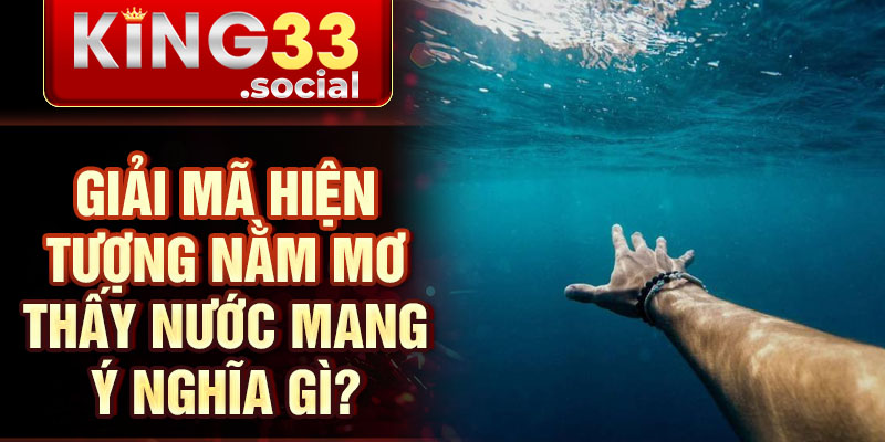 Giải mã hiện tượng nằm mơ thấy nước mang ý nghĩa gì?
