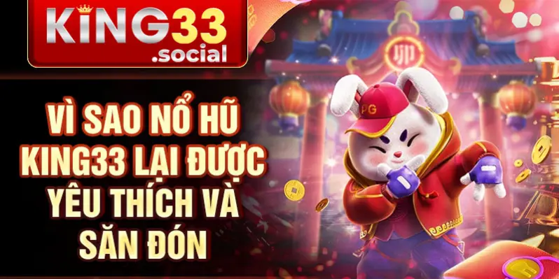 Vì sao nổ hũ King33 lại được yêu thích và săn đón